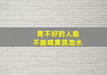 胃不好的人能不能喝黄芪泡水