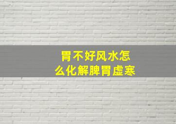 胃不好风水怎么化解脾胃虚寒