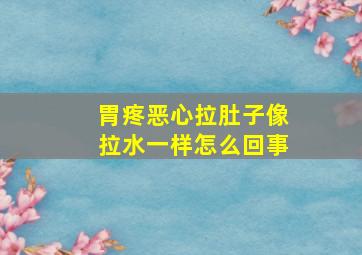 胃疼恶心拉肚子像拉水一样怎么回事