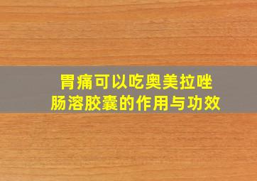 胃痛可以吃奥美拉唑肠溶胶囊的作用与功效