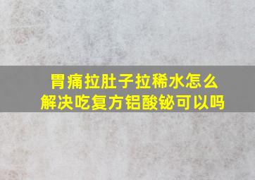 胃痛拉肚子拉稀水怎么解决吃复方铝酸铋可以吗