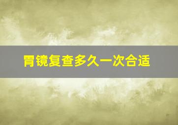 胃镜复查多久一次合适