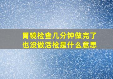 胃镜检查几分钟做完了也没做活检是什么意思