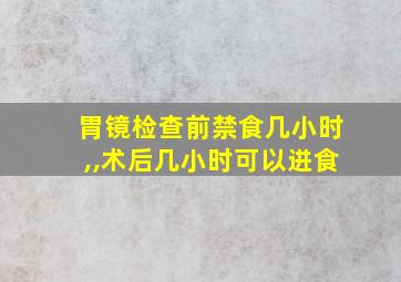 胃镜检查前禁食几小时,,术后几小时可以进食