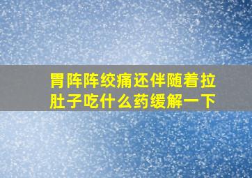 胃阵阵绞痛还伴随着拉肚子吃什么药缓解一下