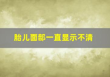 胎儿面部一直显示不清