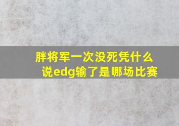 胖将军一次没死凭什么说edg输了是哪场比赛