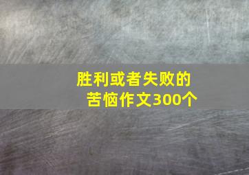 胜利或者失败的苦恼作文300个