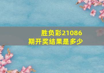 胜负彩21086期开奖结果是多少