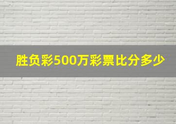 胜负彩500万彩票比分多少