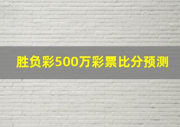 胜负彩500万彩票比分预测