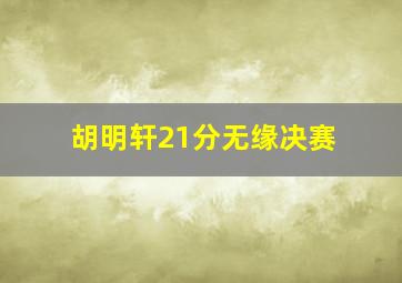 胡明轩21分无缘决赛