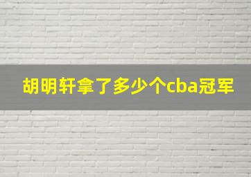 胡明轩拿了多少个cba冠军