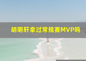 胡明轩拿过常规赛MVP吗