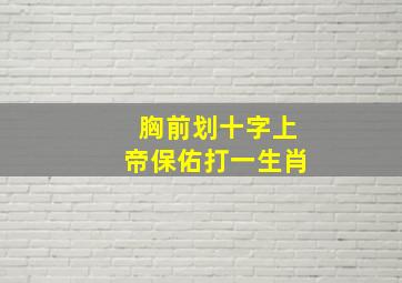 胸前划十字上帝保佑打一生肖