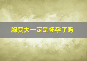 胸变大一定是怀孕了吗