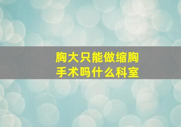 胸大只能做缩胸手术吗什么科室