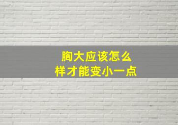 胸大应该怎么样才能变小一点