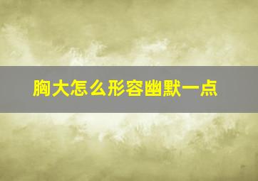 胸大怎么形容幽默一点