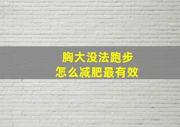 胸大没法跑步怎么减肥最有效