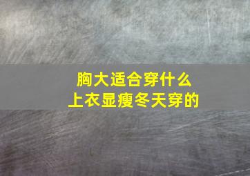 胸大适合穿什么上衣显瘦冬天穿的