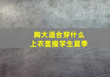 胸大适合穿什么上衣显瘦学生夏季