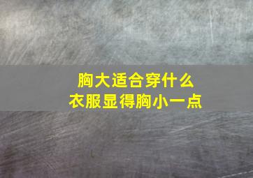 胸大适合穿什么衣服显得胸小一点