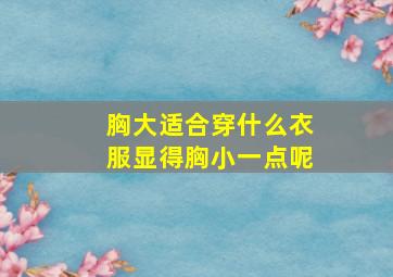 胸大适合穿什么衣服显得胸小一点呢