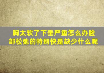 胸太软了下垂严重怎么办脸部松弛的特别快是缺少什么呢