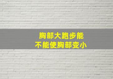 胸部大跑步能不能使胸部变小