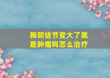 胸部结节变大了就是肿瘤吗怎么治疗