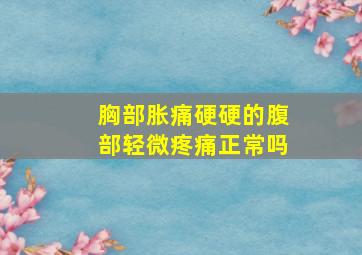 胸部胀痛硬硬的腹部轻微疼痛正常吗