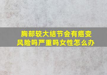 胸部较大结节会有癌变风险吗严重吗女性怎么办