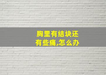 胸里有结块还有些痛,怎么办