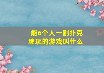 能6个人一副扑克牌玩的游戏叫什么