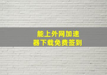 能上外网加速器下载免费签到