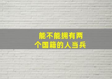 能不能拥有两个国籍的人当兵