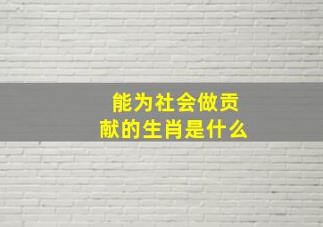 能为社会做贡献的生肖是什么