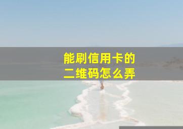 能刷信用卡的二维码怎么弄