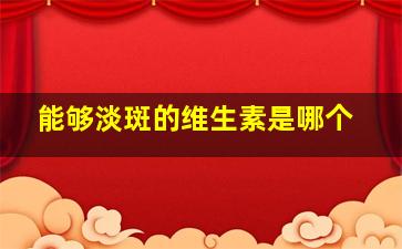 能够淡斑的维生素是哪个