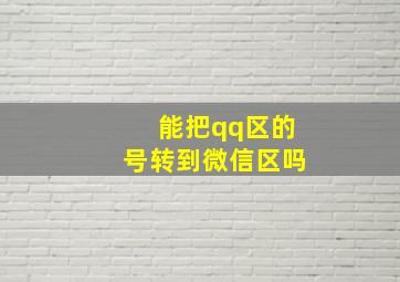 能把qq区的号转到微信区吗