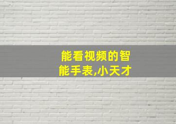 能看视频的智能手表,小天才