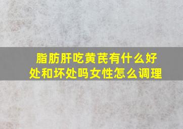 脂肪肝吃黄芪有什么好处和坏处吗女性怎么调理