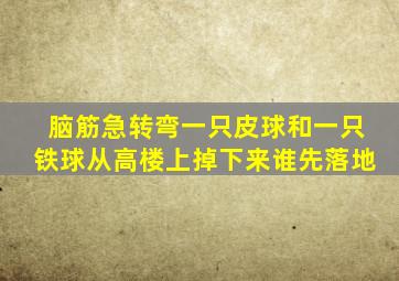 脑筋急转弯一只皮球和一只铁球从高楼上掉下来谁先落地