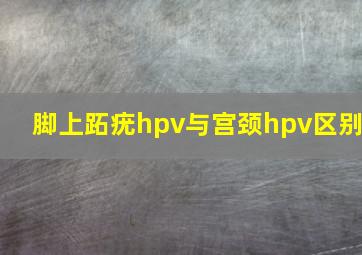 脚上跖疣hpv与宫颈hpv区别