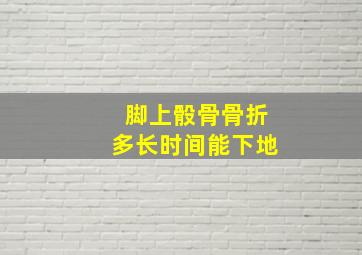 脚上骰骨骨折多长时间能下地