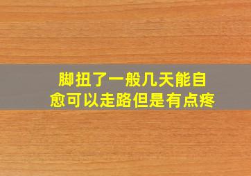 脚扭了一般几天能自愈可以走路但是有点疼