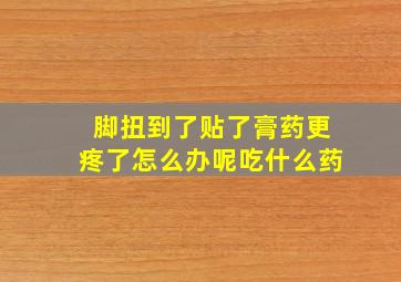 脚扭到了贴了膏药更疼了怎么办呢吃什么药