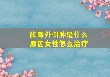 脚踝外侧肿是什么原因女性怎么治疗