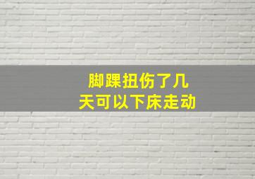 脚踝扭伤了几天可以下床走动